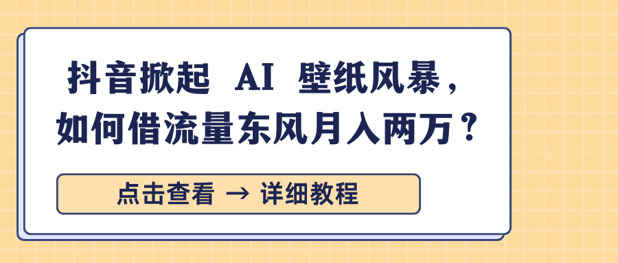 抖音掀起 AI 壁紙風暴，如何借流量東風月入兩萬？