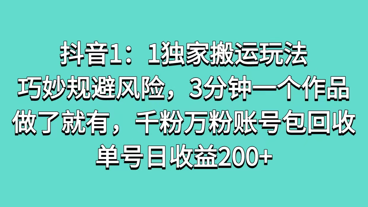 抖音1：1獨家搬運玩法，巧妙規避風險，3分鐘一個作品，做了就有，千粉萬粉賬號包回收，單號日收益200+