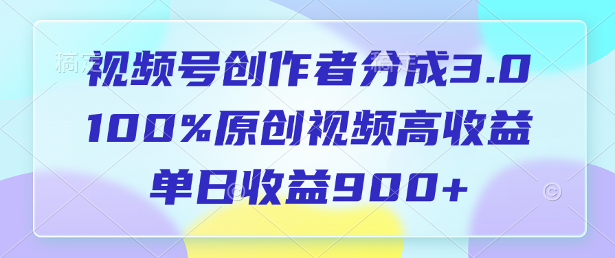 視頻號創作者分成3.0，100%原創視頻高收益，單日收益900+