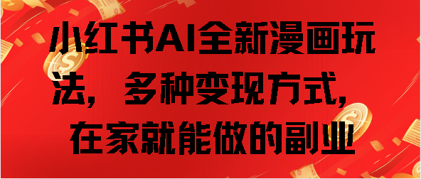 小紅書AI全新漫畫玩法，多種變現方式，在家就能做的副業