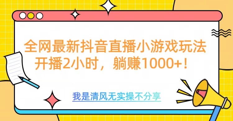 全網首發！抖音直播小游戲全新玩法來襲，僅開播 2 小時，就能輕松躺賺 1000+！