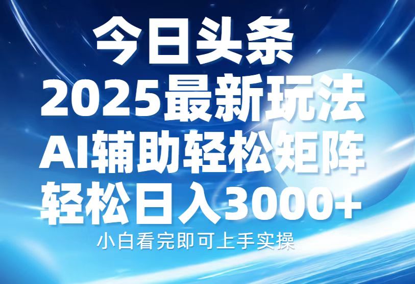 今日頭條2025最新玩法，思路簡單，復制粘貼，AI輔助，輕松矩陣日入3000+