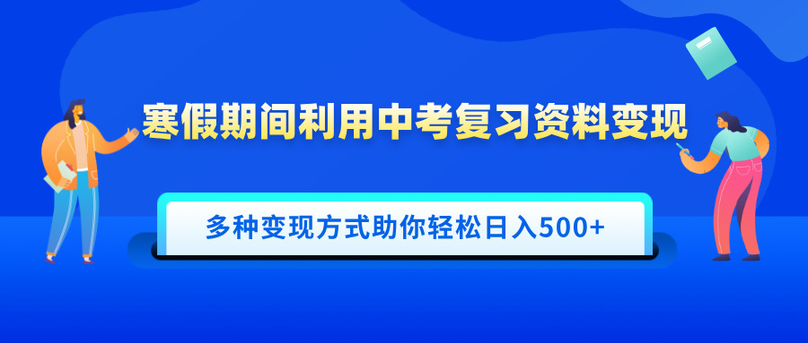 寒假期間利用中考復(fù)習(xí)資料變現(xiàn),一部手機(jī)即可操作,多種變現(xiàn)方式助你輕松日入500+