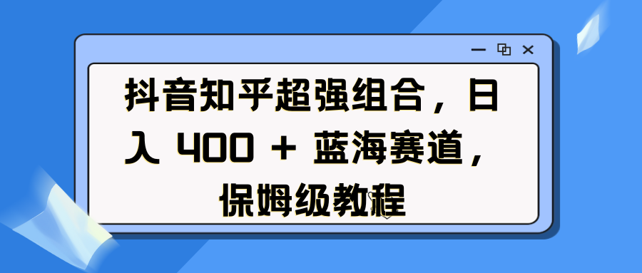 抖音知乎超強組合，日入 400 + 藍海賽道，保姆級教程