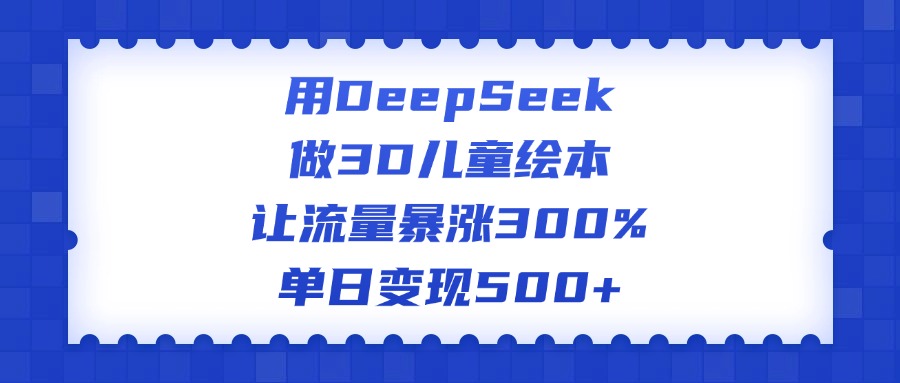 用DeepSeek做3D兒童繪本，讓流量暴漲300%，單日變現500+