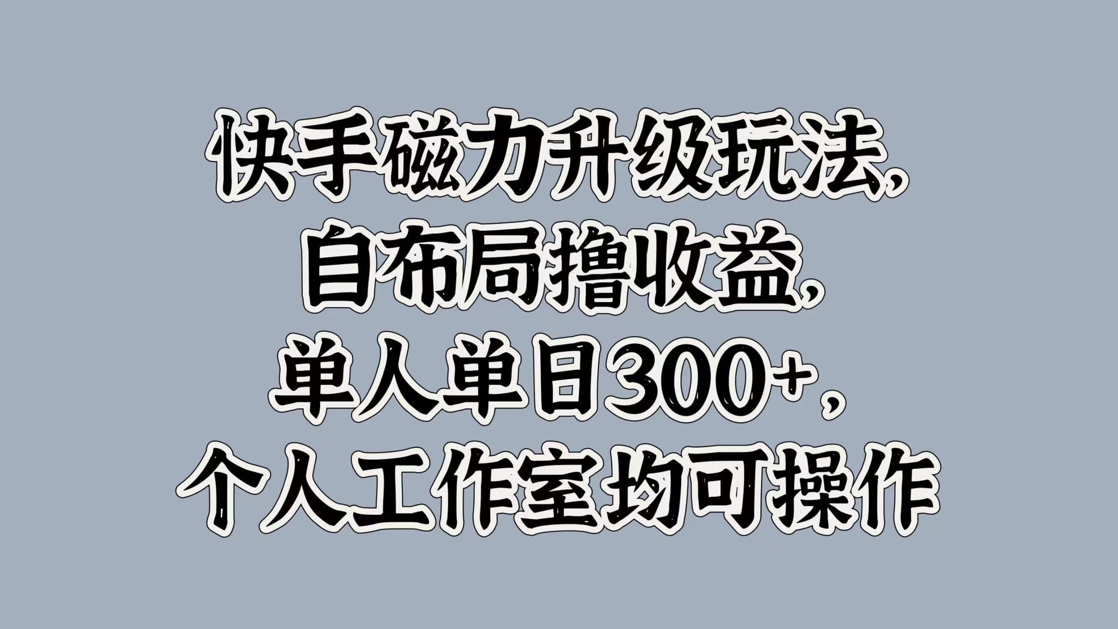 快手磁力升級玩法，自布局?jǐn)]收益，單人單日300+，個(gè)人工作室均可操作