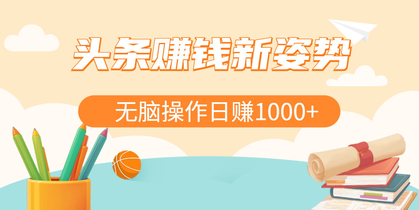 頭條賺錢新姿勢，AI爆款文章生成術，無腦操作日賺1K+復制粘貼輕松玩轉頭條