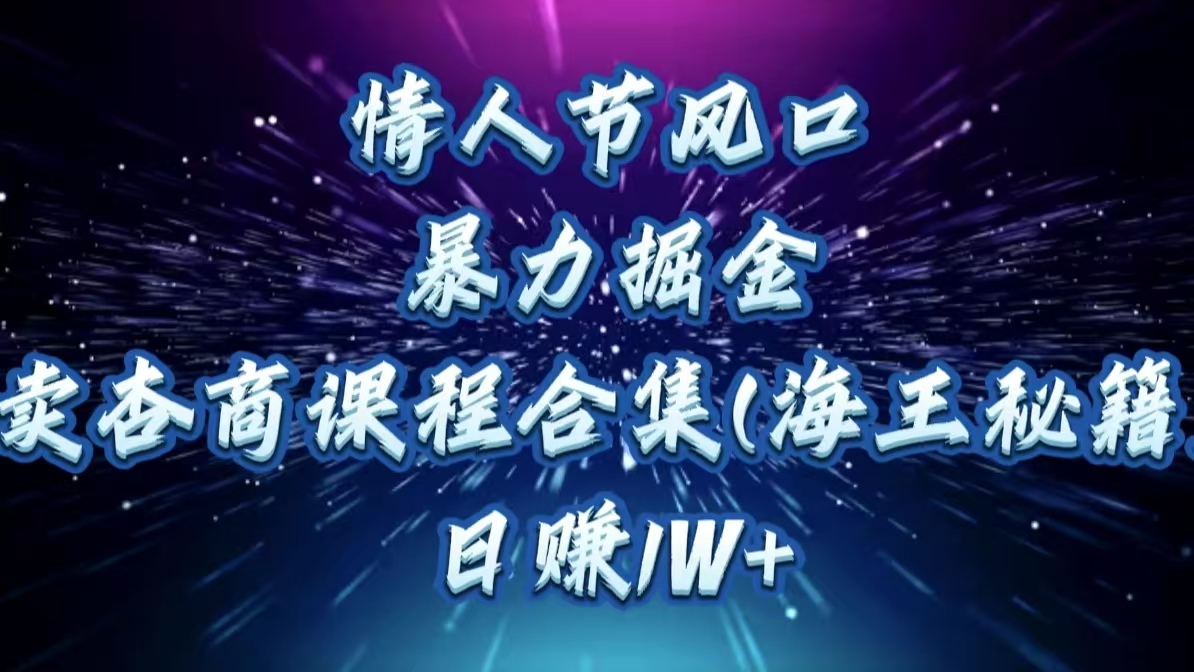 情人節(jié)風(fēng)口,暴力掘金!賣杏商課程合集(海王秘籍),日賺1W+