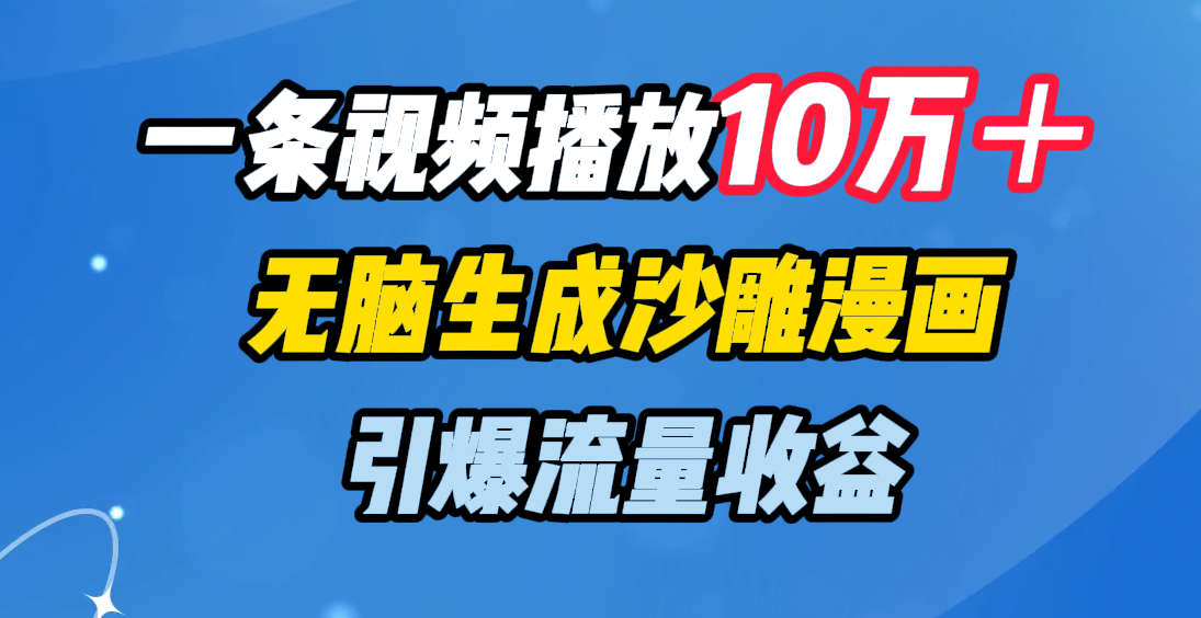 一條視頻播放10萬＋，無腦生成沙雕漫畫，引爆流量收益