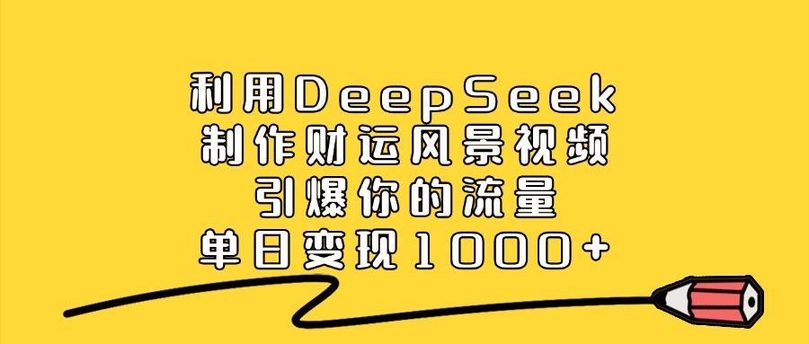 利用DeepSeek制作財運風景視頻，引爆你的流量，單日變現1000+