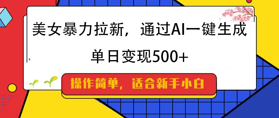 美女暴力拉新，通過AI一鍵生成，純小白一學就會，單日變現500+