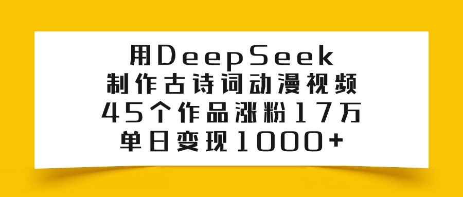 用DeepSeek制作古詩詞動漫視頻，45個作品漲粉17萬，單日變現1000+