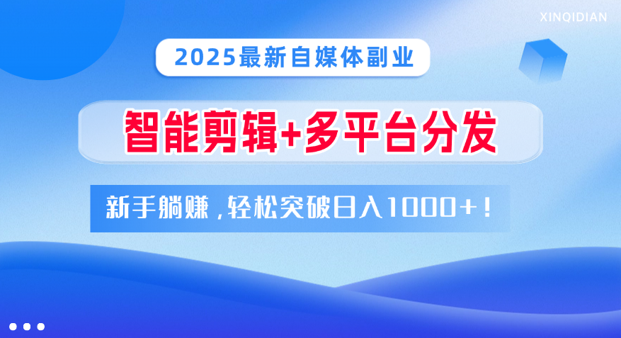 2025最新自媒體副業(yè)！智能剪輯+多平臺分發(fā)，新手躺賺，輕松突破日入1000+！
