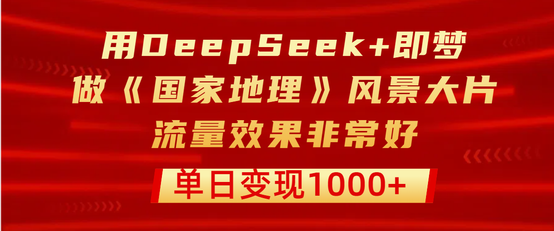用DeepSeek+即夢制作《國家地理》風景大片，流量效果非常好，單日變現1000+