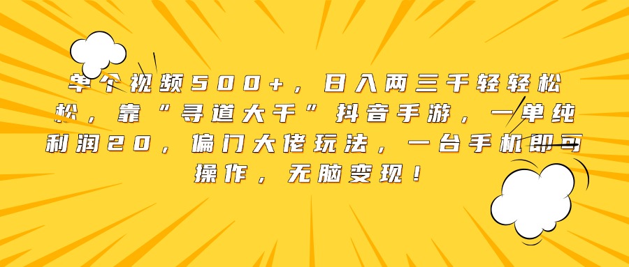 單個視頻500+，日入兩三千輕輕松松，靠“尋道大千”抖音手游，一單純利潤20，偏門大佬玩法，一臺手機即可操作，無腦變現！