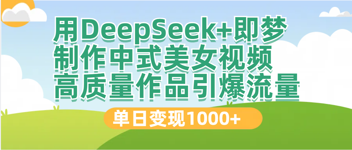 DeepSeek+即夢制作中式美女視頻,高質量作品引爆流量,單日變現1000+
