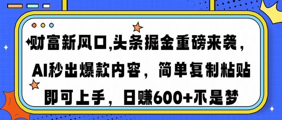 財富新風口,頭條掘金重磅來襲,AI秒出爆款內容,簡單復制粘貼即可上手,日賺600+不是夢