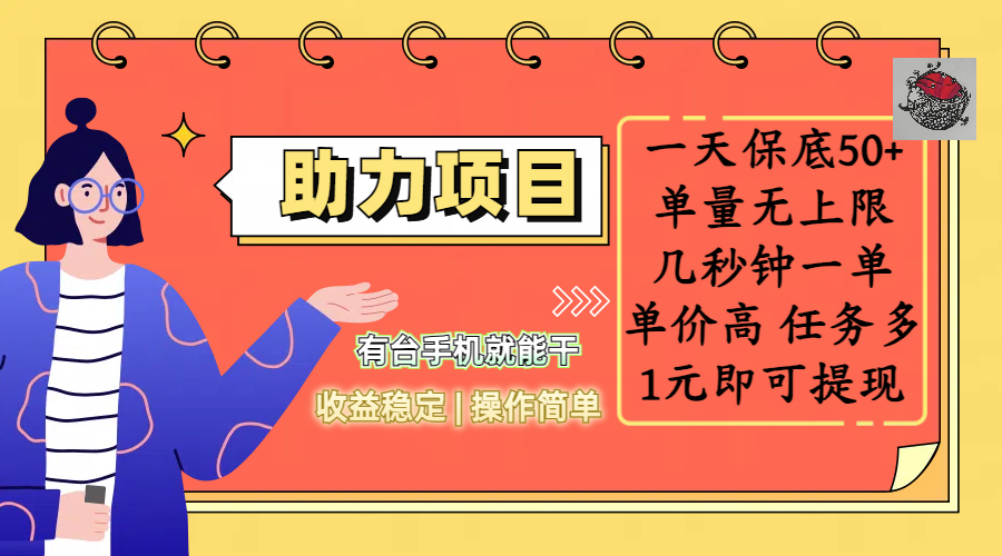 全新的助力項目，一天保底50+，有臺手機就能干，收益穩定，操作簡單，無任何門檻，幾秒鐘一單，單量無上限，單價高，任務多，1元即可提現