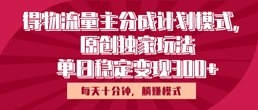 得物流量主原創(chuàng)獨(dú)家玩法，每天操作十分鐘，無(wú)腦躺賺，單日穩(wěn)定變現(xiàn)多張