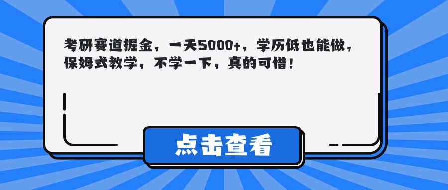 考研賽道掘金，一天5000+，學歷低也能做，保姆式教學，不學一下，真的可惜！