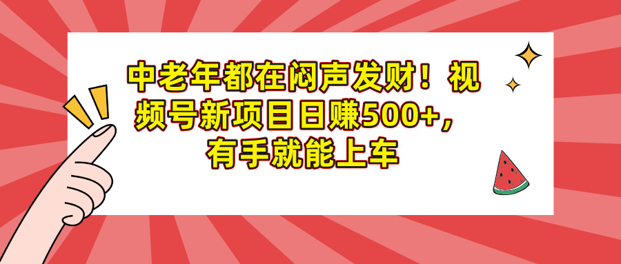 中老年都在悶聲發財！視頻號新項目日賺500+，有手就能上車