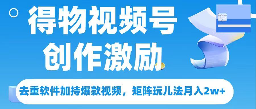得物視頻號創作者激勵，去重軟件加持爆款視頻，矩陣玩兒法月入 2w?