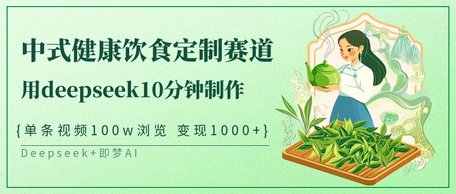 爆火中式健康飲食定制賽道，用deepseek10分鐘制作單條視頻100w瀏覽變現1000+