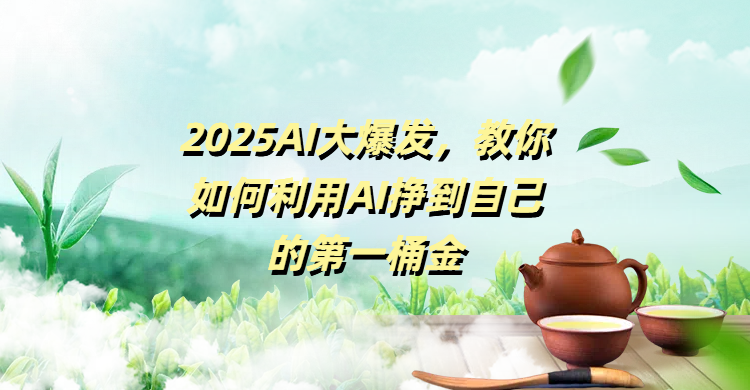 2025AI大爆發(fā)，教你如何利用AI掙到自己的第一桶金