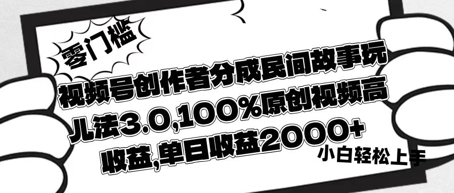 視頻號創作者分成民間故事玩兒法3.0，100%原創視頻高收益，單日收益2000+