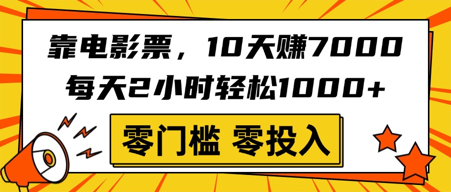 靠電影票，10天賺7000，每天2小時輕松1000+，零門檻、零投入！