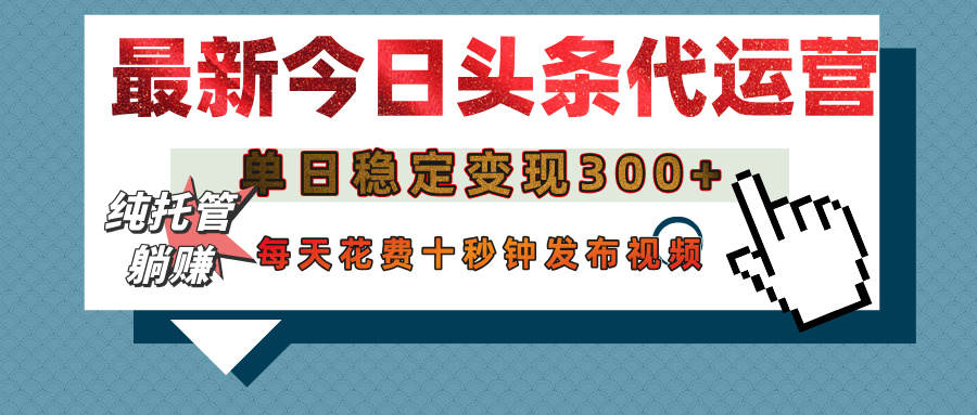 今日頭條代運營托管，單日穩定變現300+，無需自己運營，每天花費十秒鐘發布視頻