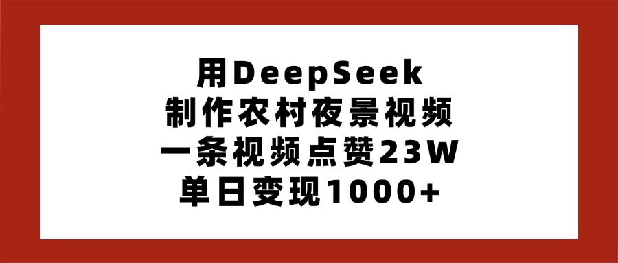 用DeepSeek制作農村夜景視頻，一條視頻點贊23W，單日變現1000+