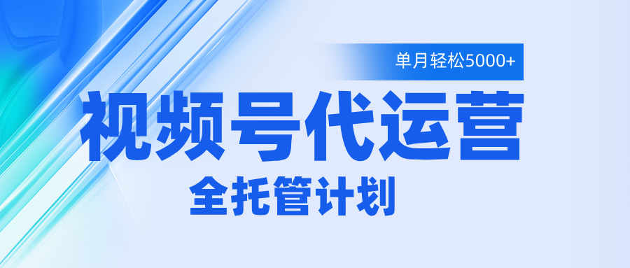 視頻號代運營2.0，全程托管招募，單月輕松變現5000+