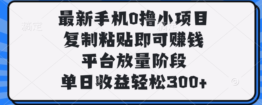 最新手機0擼小項目，復制粘貼即可賺錢，單日收益輕松300+