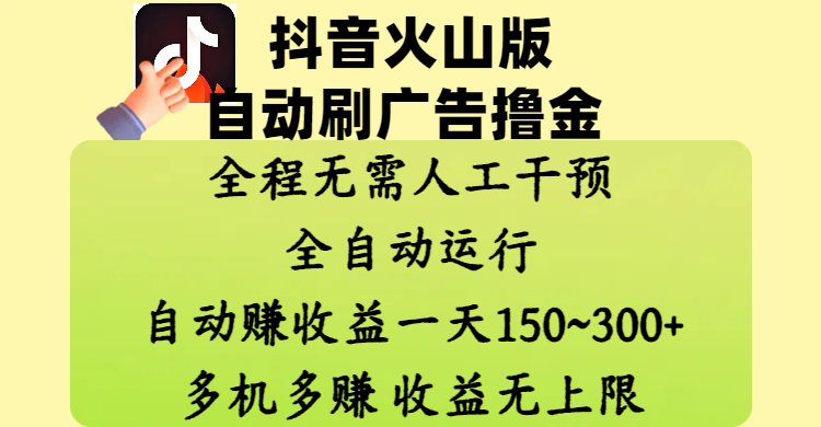 抖音火山版自動刷廣告擼金 ，全程脫離人工自動運行，自動賺收益，一天150~300，多機多賺，收益無上限