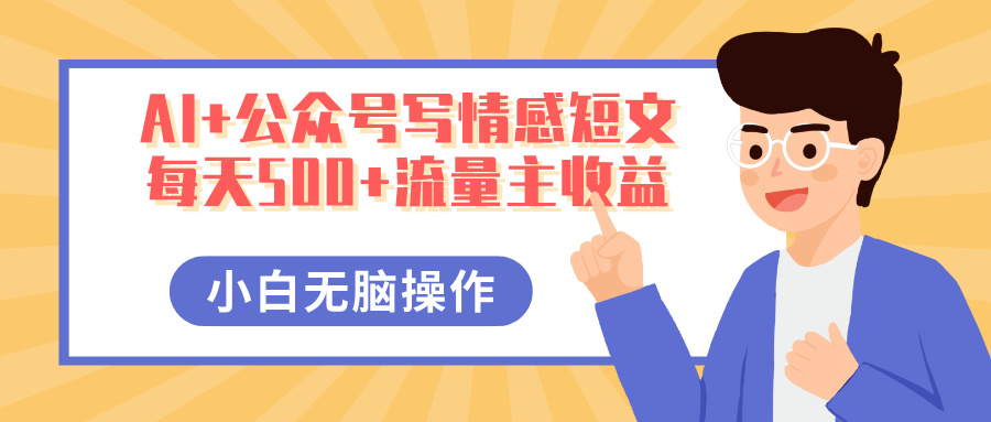 AI+公眾號寫情感短文，每天500+流量主收益，多號矩陣無腦操作，小白輕松上手，保姆級教程
