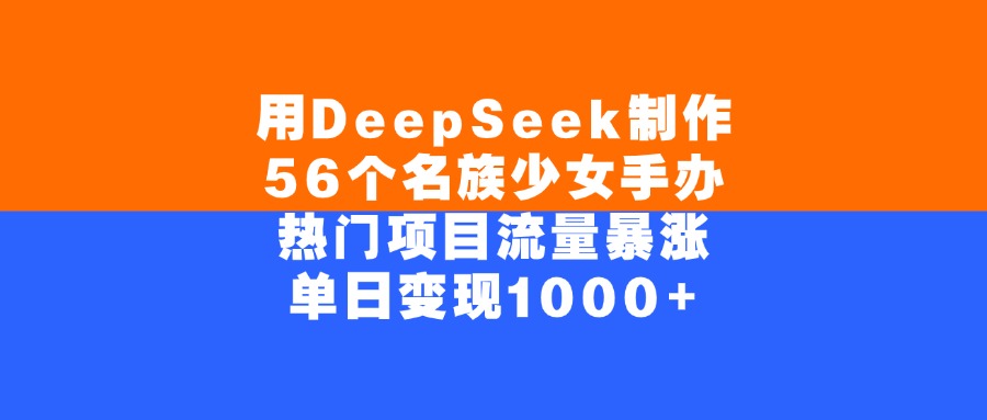 用DeepSeek制作56個名族少女手辦,熱門項目流量暴漲,單日變現(xiàn)1000+