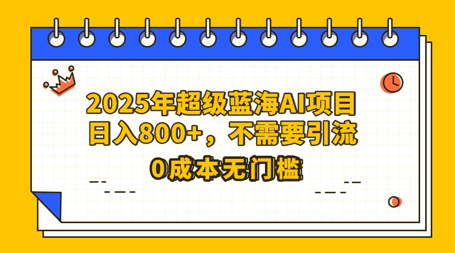 25年超級藍海AI項目日入800+,不需要引流零成本