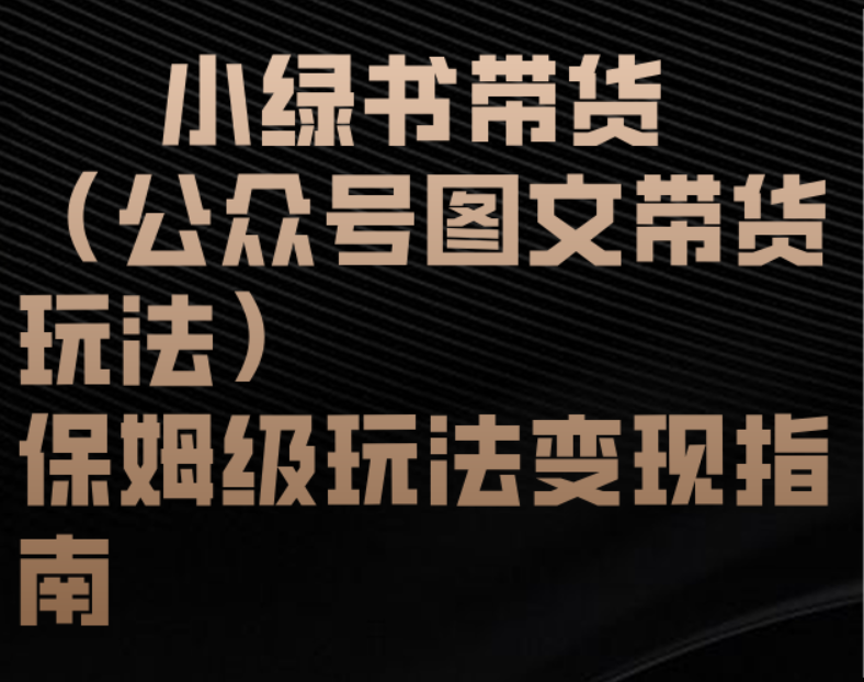 小綠書帶貨(公眾號圖文帶貨玩法)保姆級玩法變現指南