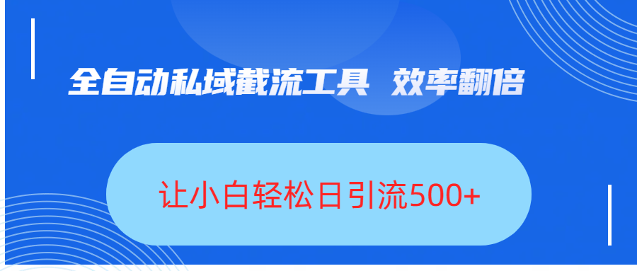 全自動私域截流工具，效率翻倍，讓小白輕松日引流500+