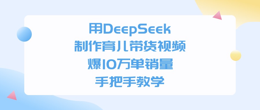 用DeepSeek制作育兒帶貨視頻，爆10萬(wàn)單銷量，手把手教學(xué)