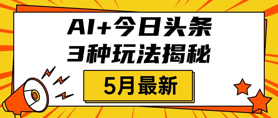 AI+今日頭條三種玩法揭秘,2025年5月最新,照搬流程次日見收益
