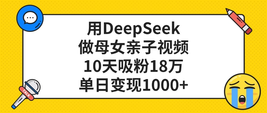 用DeepSeek做母女親子視頻，10天吸粉18萬，單日變現1000+插圖
