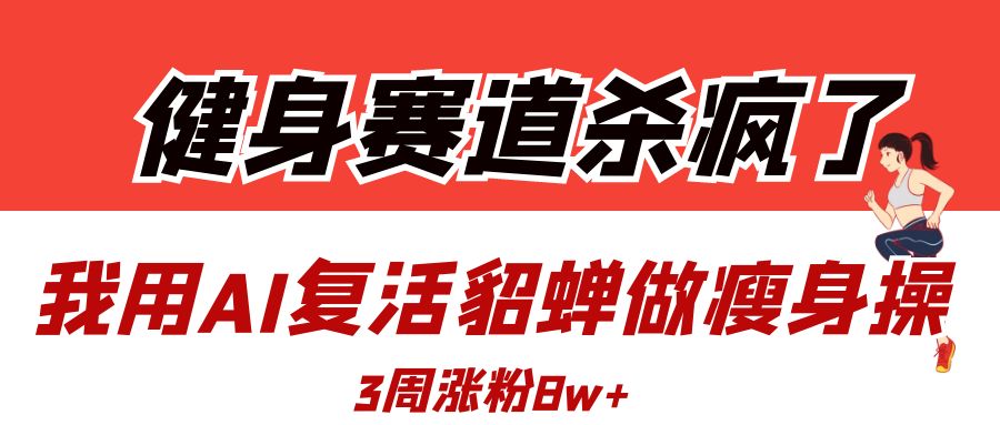 健身賽道殺瘋了？我用AI復(fù)活貂蟬做瘦身操，3周漲粉8W
