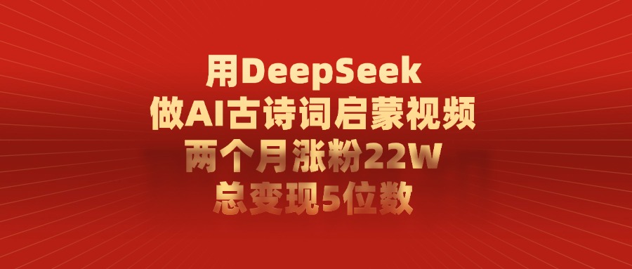 用DeepSeek制作AI古詩詞啟蒙視頻,兩個月漲粉22W,總變現5位數