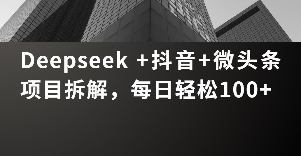 Deepseek +抖音 微頭條項目拆解，每日輕松100+