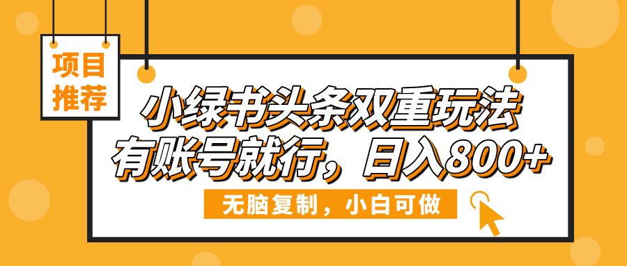 小綠書頭條雙重玩法，有賬號就行，日入800+