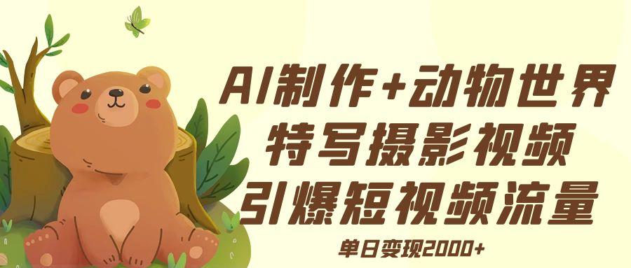 AI制作動(dòng)物世界特寫攝影視頻+引爆短視頻流量+單日變現(xiàn)2000+