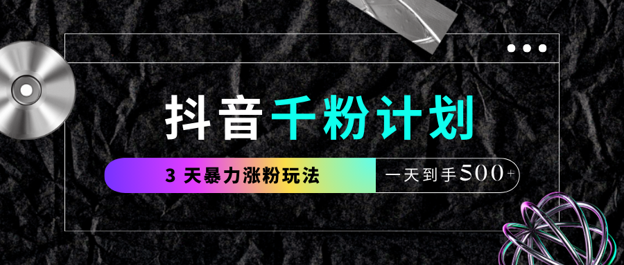 抖音千粉計劃，最新玩法三天暴力漲千粉，一天到手500元+