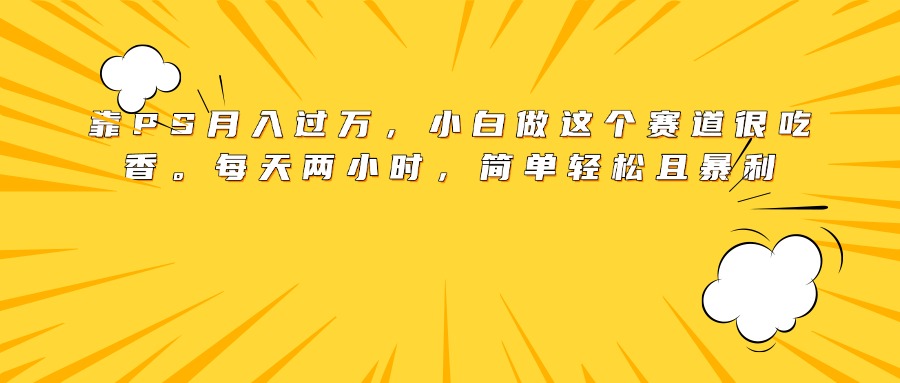 靠PS月入過萬,小白做這個賽道很吃香。每天兩小時,簡單輕松且暴利插圖 靠PS月入過萬,小白做這個賽道很吃香。每天兩小時,簡單輕松且暴利插圖